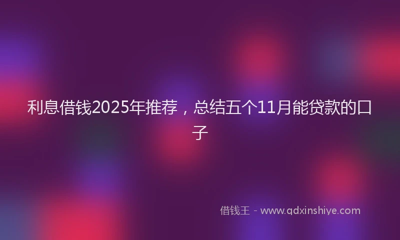 利息借钱2025年推荐，总结五个11月能贷款的口子