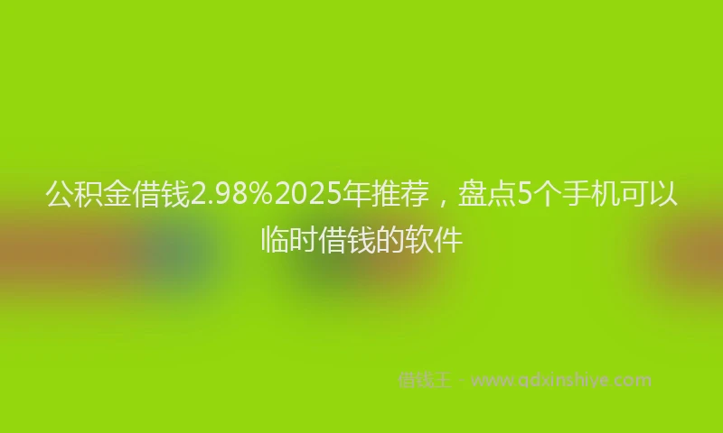 公积金借钱2.98%2025年推荐，盘点5个手机可以临时借钱的软件