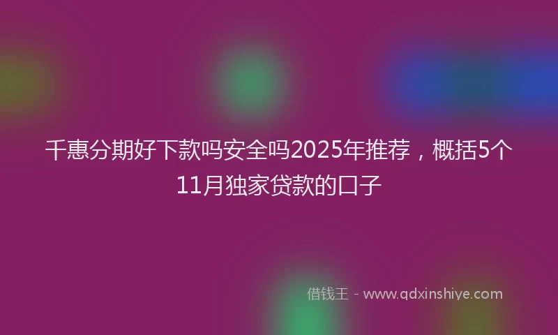 千惠分期好下款吗安全吗2025年推荐，概括5个11月独家贷款的口子