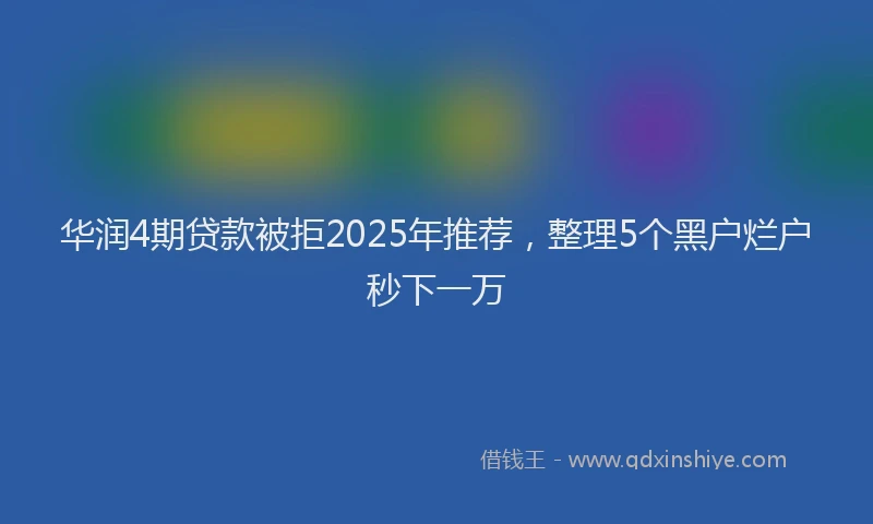 华润4期贷款被拒2025年推荐，整理5个黑户烂户秒下一万
