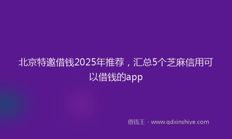 北京特邀借钱2025年推荐，汇总5个芝麻信用可以借钱的app