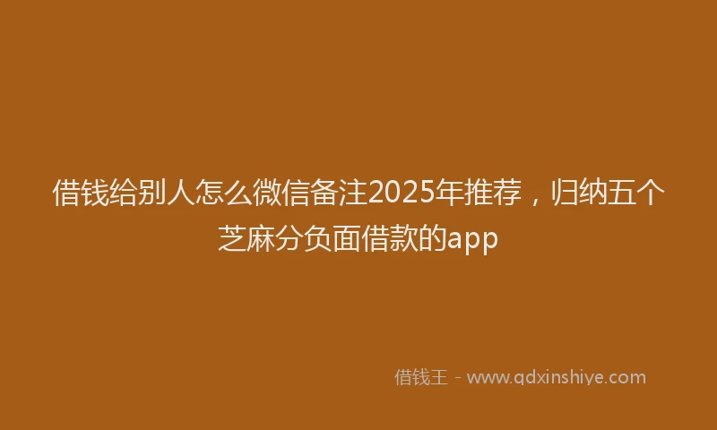 借钱给别人怎么微信备注2025年推荐，归纳五个芝麻分负面借款的app
