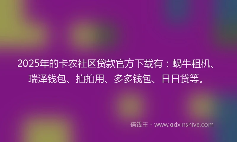2025年的卡农社区贷款官方下载有：蜗牛租机、瑞泽钱包、拍拍用、多多钱包、日日贷等。