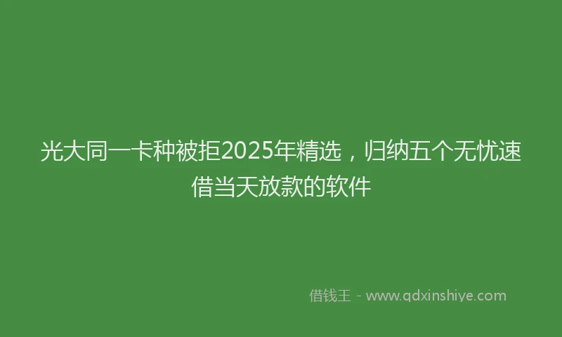光大同一卡种被拒2025年精选，归纳五个无忧速借当天放款的软件