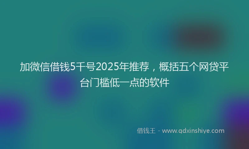 加微信借钱5千号2025年推荐，概括五个网贷平台门槛低一点的软件