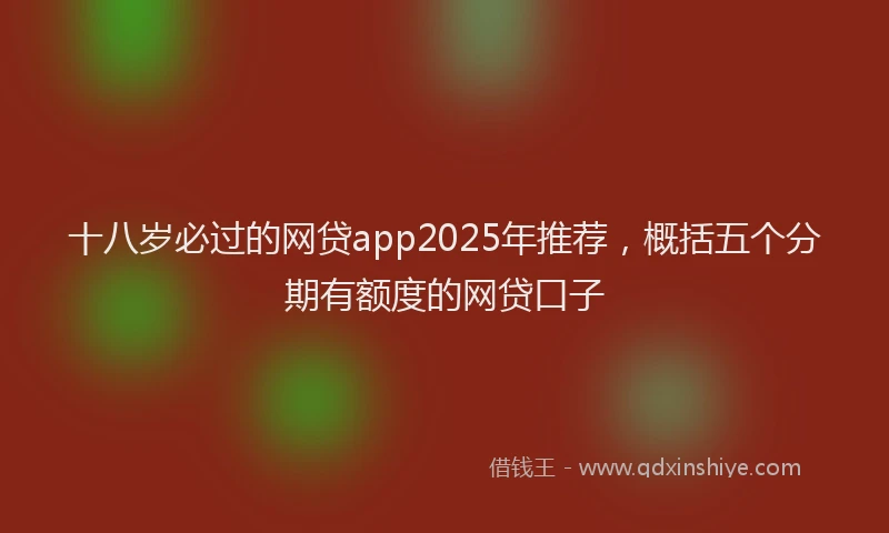 十八岁必过的网贷app2025年推荐，概括五个分期有额度的网贷口子