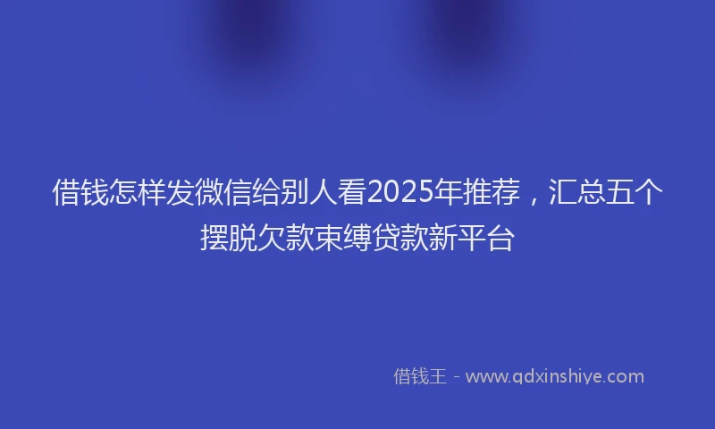 借钱怎样发微信给别人看2025年推荐，汇总五个摆脱欠款束缚贷款新平台
