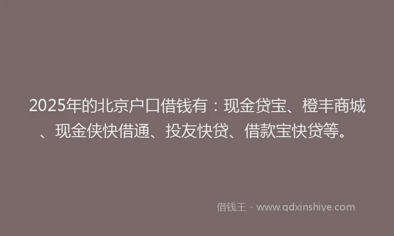 2025年的北京户口借钱有：现金贷宝、橙丰商城、现金侠快借通、投友快贷、借款宝快贷等。