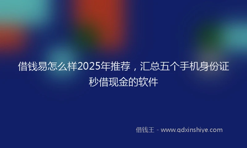 借钱易怎么样2025年推荐，汇总五个手机身份证秒借现金的软件