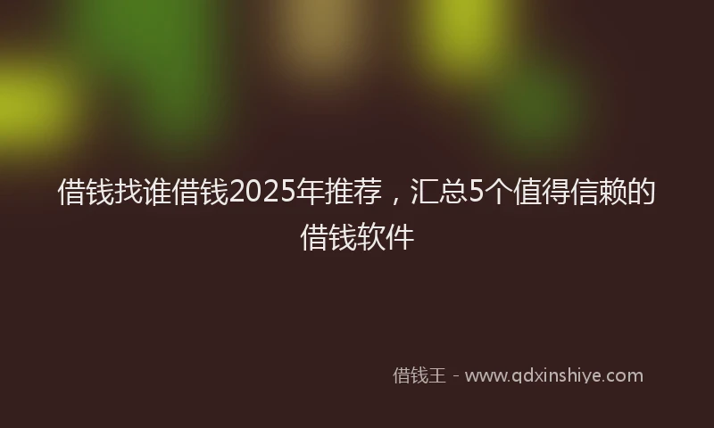借钱找谁借钱2025年推荐，汇总5个值得信赖的借钱软件