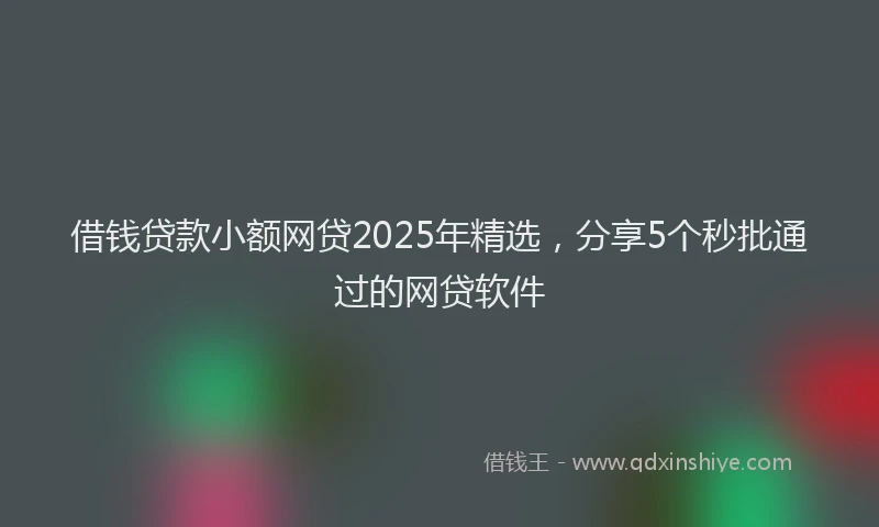 借钱贷款小额网贷2025年精选，分享5个秒批通过的网贷软件