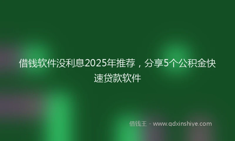 借钱软件没利息2025年推荐，分享5个公积金快速贷款软件