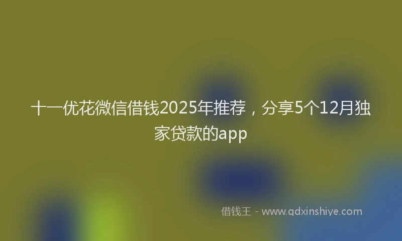 十一优花微信借钱2025年推荐，分享5个12月独家贷款的app