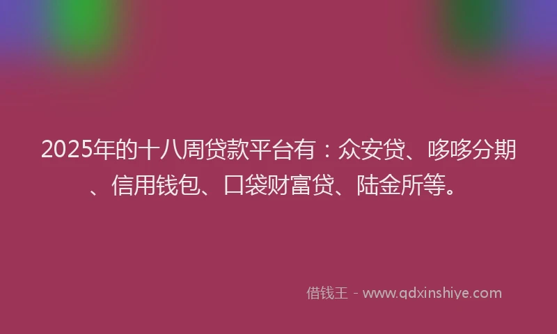 2025年的十八周贷款平台有：众安贷、哆哆分期、信用钱包、口袋财富贷、陆金所等。