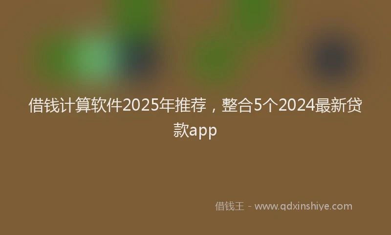 借钱计算软件2025年推荐，整合5个2024最新贷款app