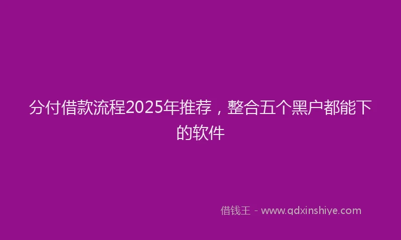 分付借款流程2025年推荐，整合五个黑户都能下的软件