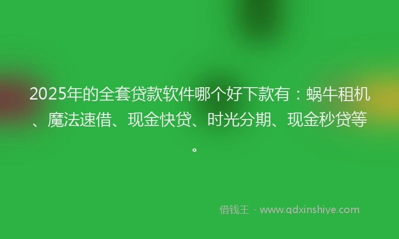 2025年的全套贷款软件哪个好下款有：蜗牛租机、魔法速借、现金快贷、时光分期、现金秒贷等。