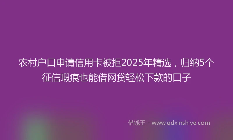农村户口申请信用卡被拒2025年精选，归纳5个征信瑕疵也能借网贷轻松下款的口子