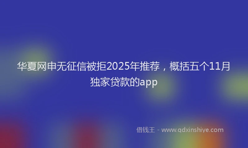 华夏网申无征信被拒2025年推荐，概括五个11月独家贷款的app