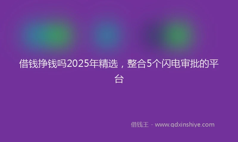 借钱挣钱吗2025年精选，整合5个闪电审批的平台
