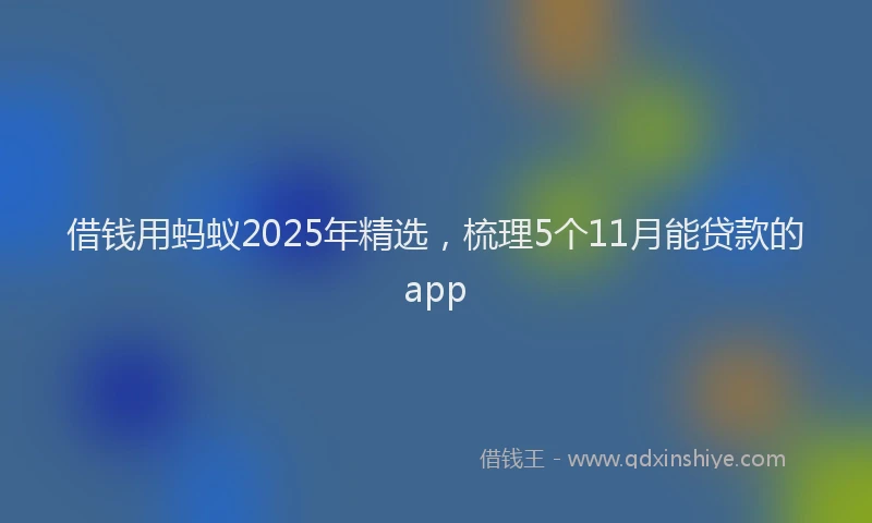 借钱用蚂蚁2025年精选，梳理5个11月能贷款的app