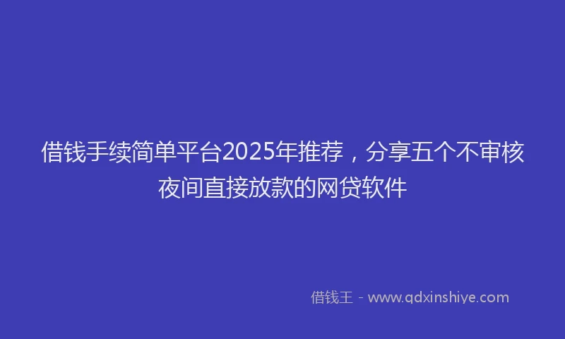 借钱手续简单平台2025年推荐，分享五个不审核夜间直接放款的网贷软件