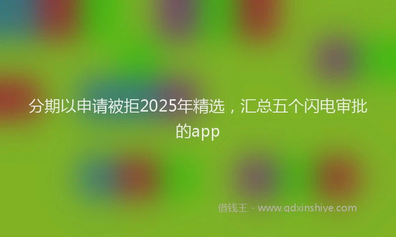 分期以申请被拒2025年精选，汇总五个闪电审批的app