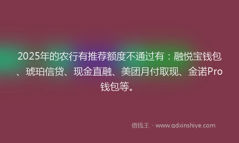 2025年的农行有推荐额度不通过有：融悦宝钱包、琥珀信贷、现金直融、美团月付取现、金诺Pro钱包等。