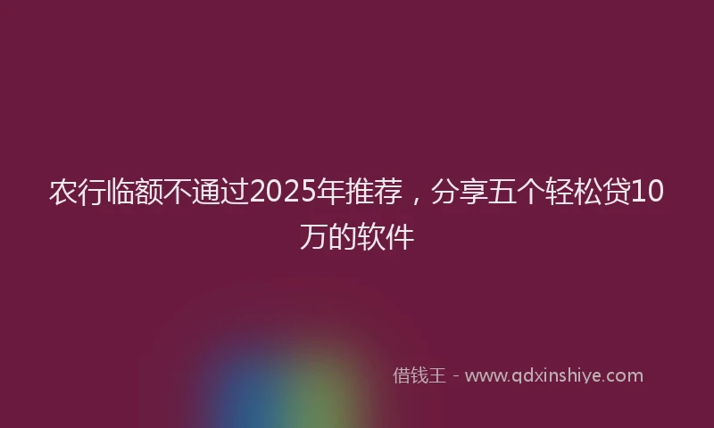 农行临额不通过2025年推荐，分享五个轻松贷10万的软件