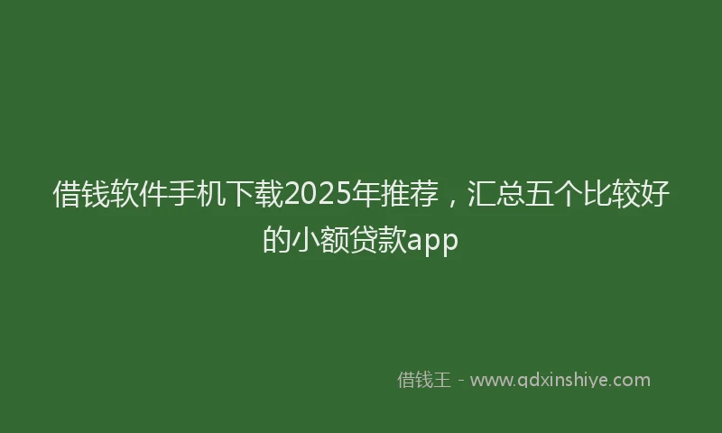 借钱软件手机下载2025年推荐，汇总五个比较好的小额贷款app