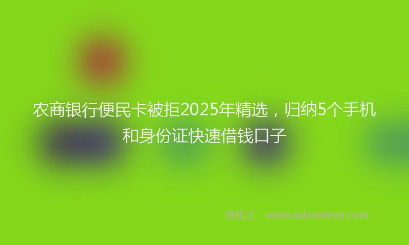 农商银行便民卡被拒2025年精选，归纳5个手机和身份证快速借钱口子