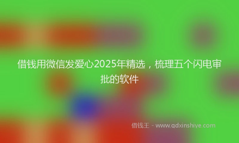 借钱用微信发爱心2025年精选，梳理五个闪电审批的软件