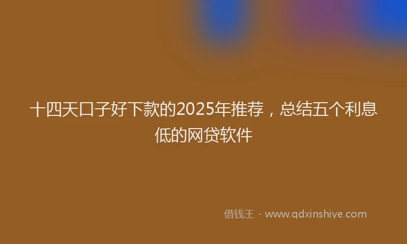 十四天口子好下款的2025年推荐，总结五个利息低的网贷软件