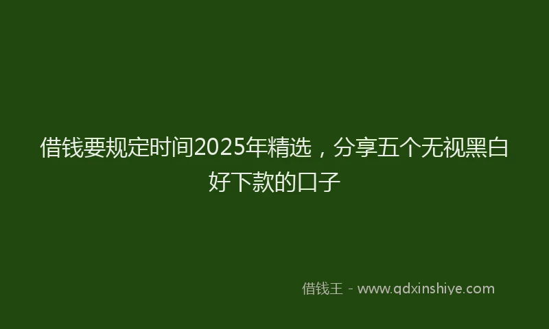 借钱要规定时间2025年精选，分享五个无视黑白好下款的口子
