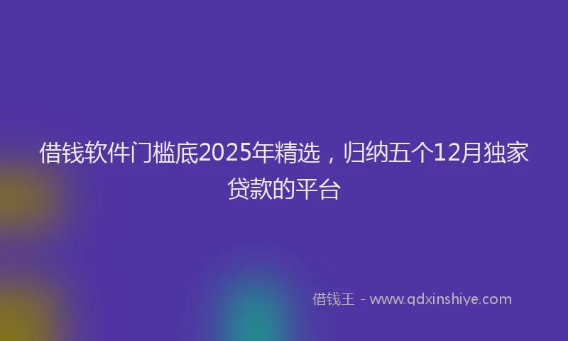 借钱软件门槛底2025年精选，归纳五个12月独家贷款的平台