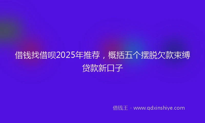 借钱找借呗2025年推荐，概括五个摆脱欠款束缚贷款新口子