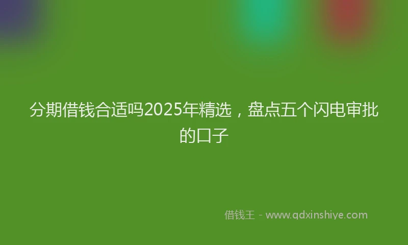 分期借钱合适吗2025年精选，盘点五个闪电审批的口子