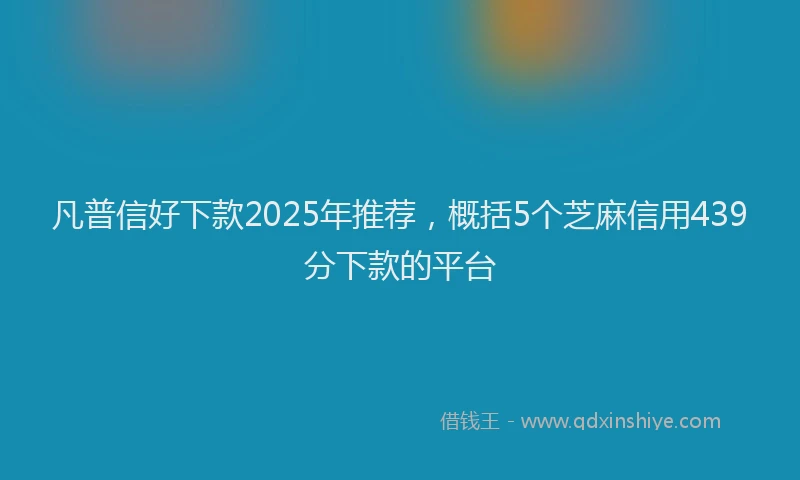 凡普信好下款2025年推荐，概括5个芝麻信用439分下款的平台