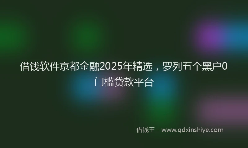 借钱软件京都金融2025年精选，罗列五个黑户0门槛贷款平台