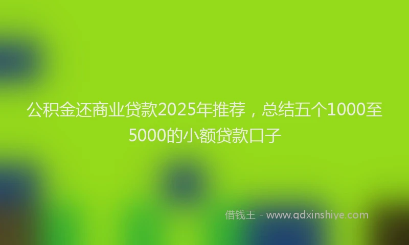 公积金还商业贷款2025年推荐，总结五个1000至5000的小额贷款口子