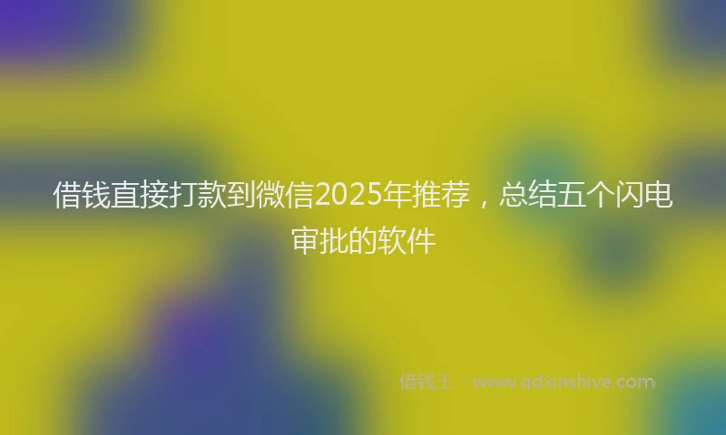 借钱直接打款到微信2025年推荐，总结五个闪电审批的软件