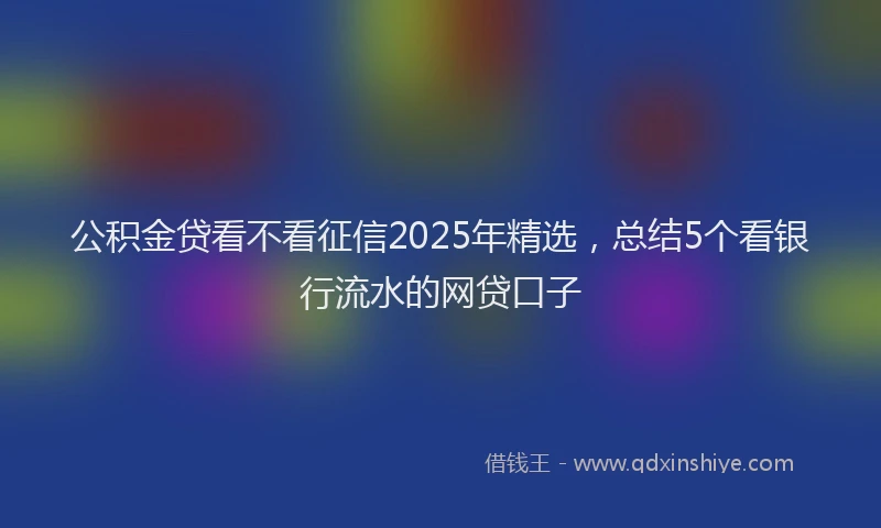 公积金贷看不看征信2025年精选，总结5个看银行流水的网贷口子