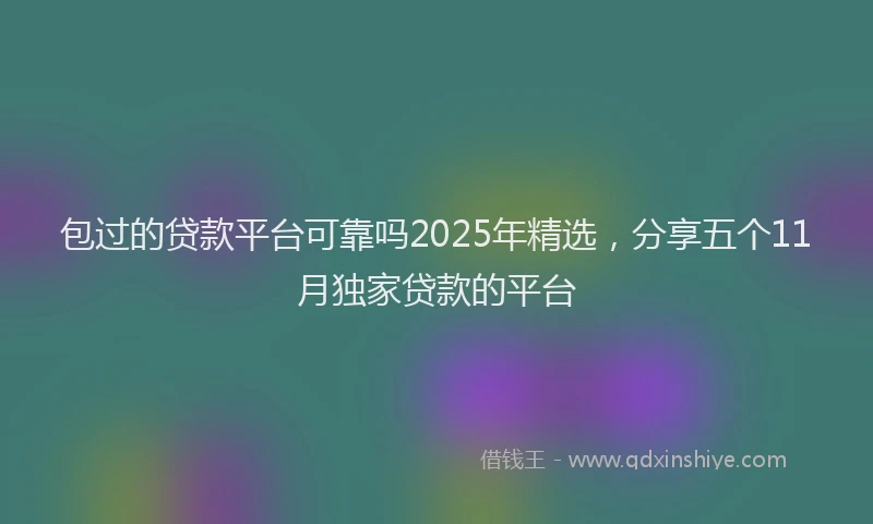包过的贷款平台可靠吗2025年精选，分享五个11月独家贷款的平台