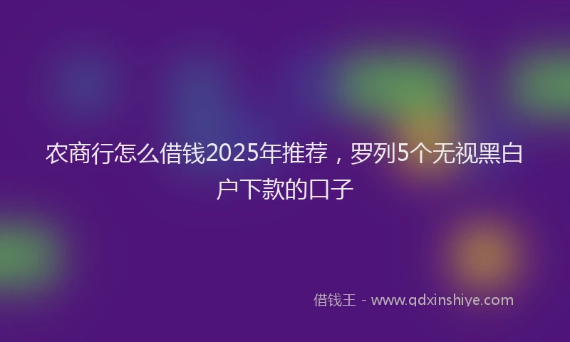农商行怎么借钱2025年推荐，罗列5个无视黑白户下款的口子