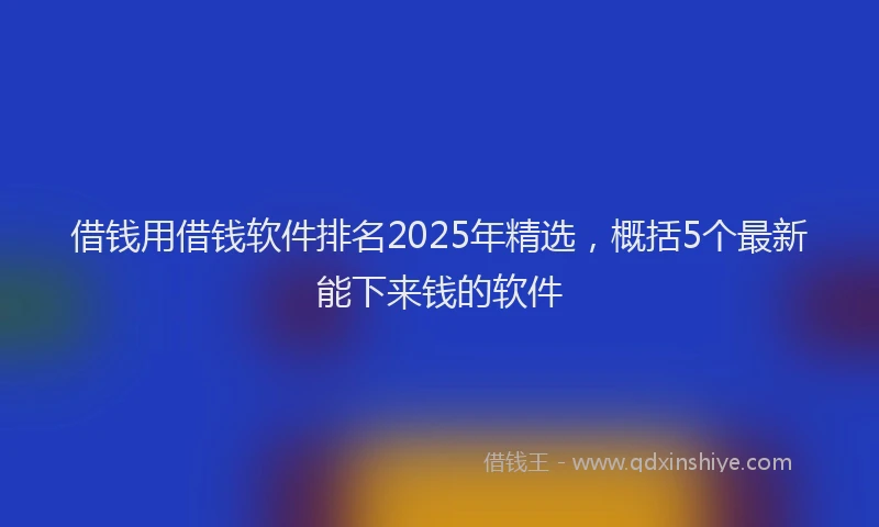 借钱用借钱软件排名2025年精选，概括5个最新能下来钱的软件
