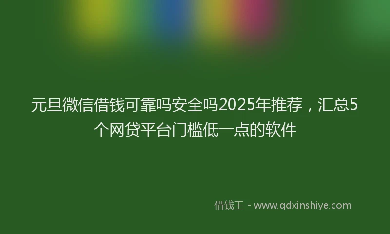 元旦微信借钱可靠吗安全吗2025年推荐，汇总5个网贷平台门槛低一点的软件