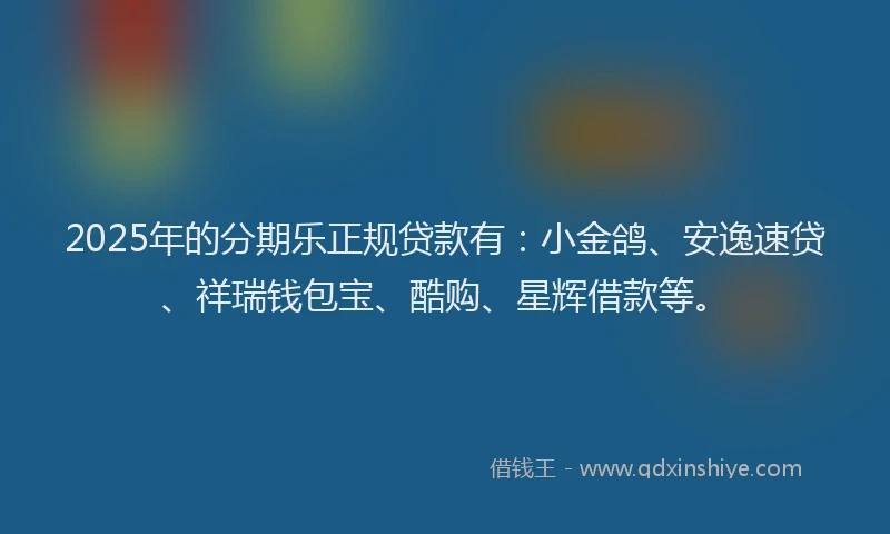 2025年的分期乐正规贷款有：小金鸽、安逸速贷、祥瑞钱包宝、酷购、星辉借款等。