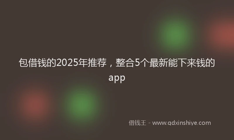 包借钱的2025年推荐，整合5个最新能下来钱的app