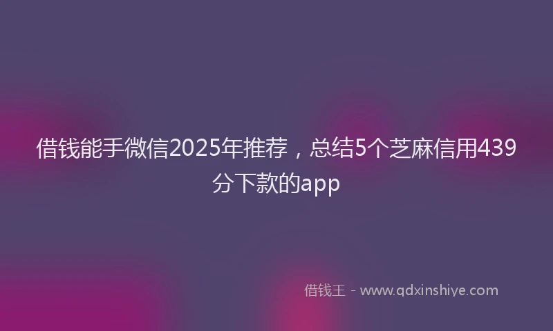 借钱能手微信2025年推荐，总结5个芝麻信用439分下款的app