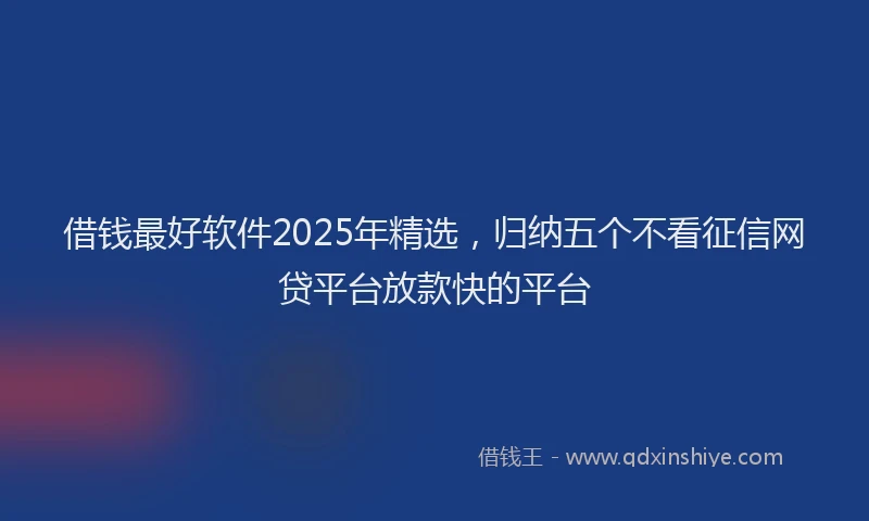 借钱最好软件2025年精选，归纳五个不看征信网贷平台放款快的平台